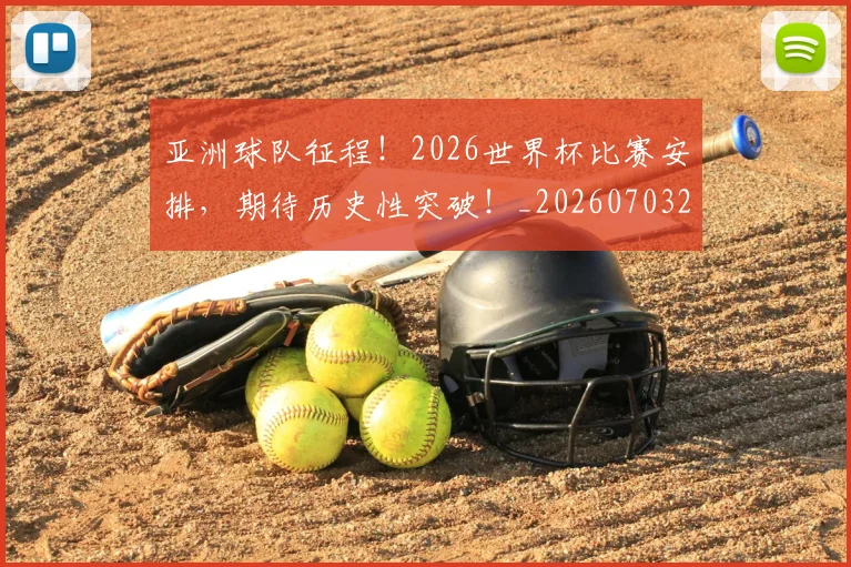 亚洲球队征程！2026世界杯比赛安排，期待历史性突破！_20260703211526