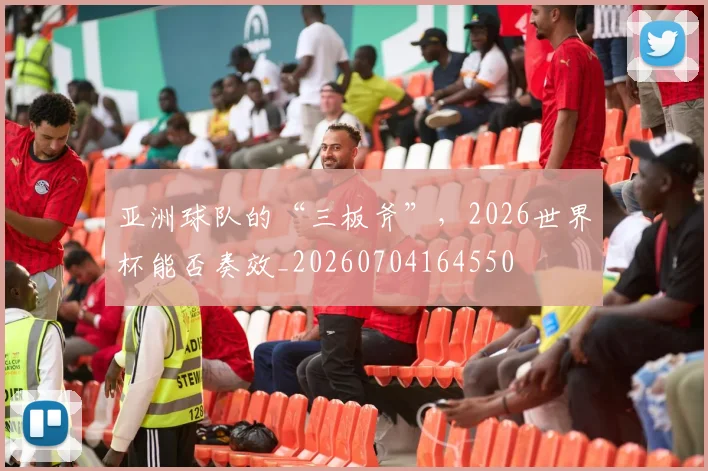亚洲球队的“三板斧”，2026世界杯能否奏效_20260704164550