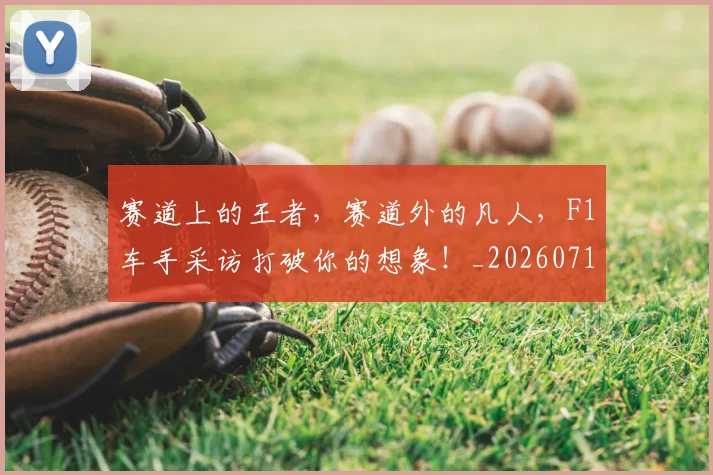赛道上的王者，赛道外的凡人，F1车手采访打破你的想象！_20260711202322