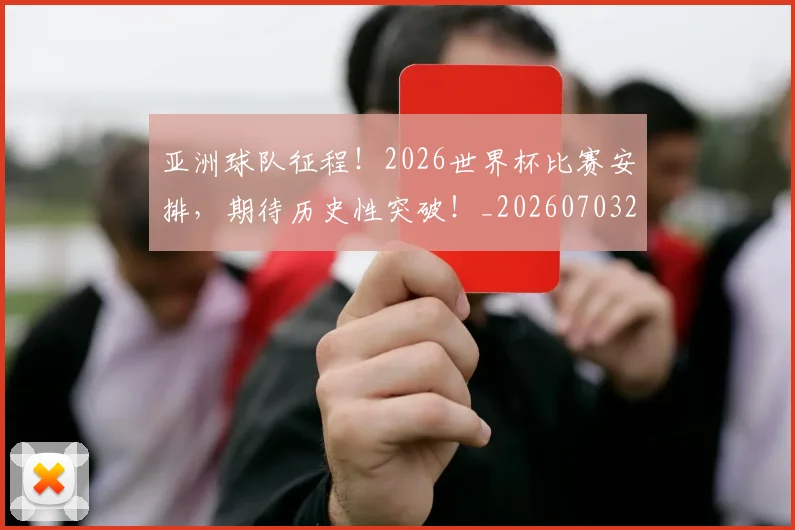 亚洲球队征程！2026世界杯比赛安排，期待历史性突破！_20260703211526
