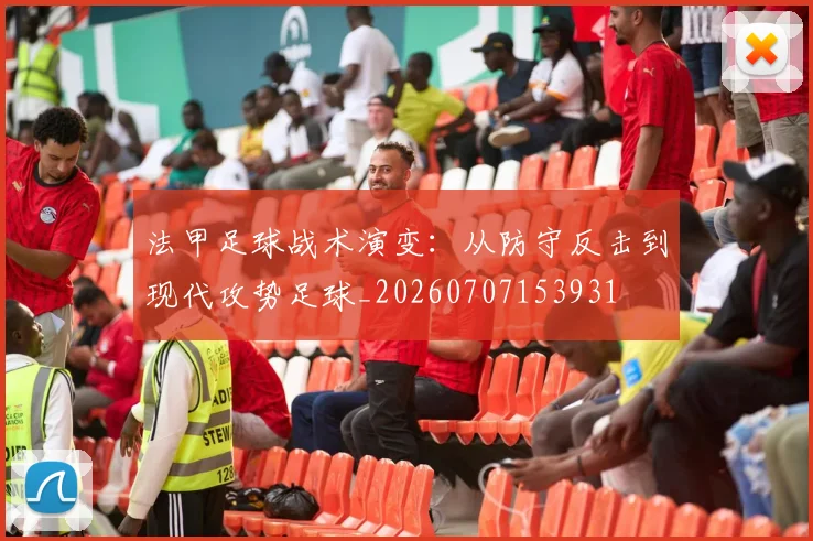 法甲足球战术演变：从防守反击到现代攻势足球_20260707153931