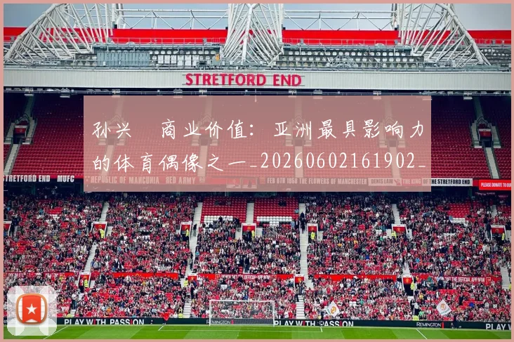 孙兴慜商业价值：亚洲最具影响力的体育偶像之一_20260602161902_20260703233239