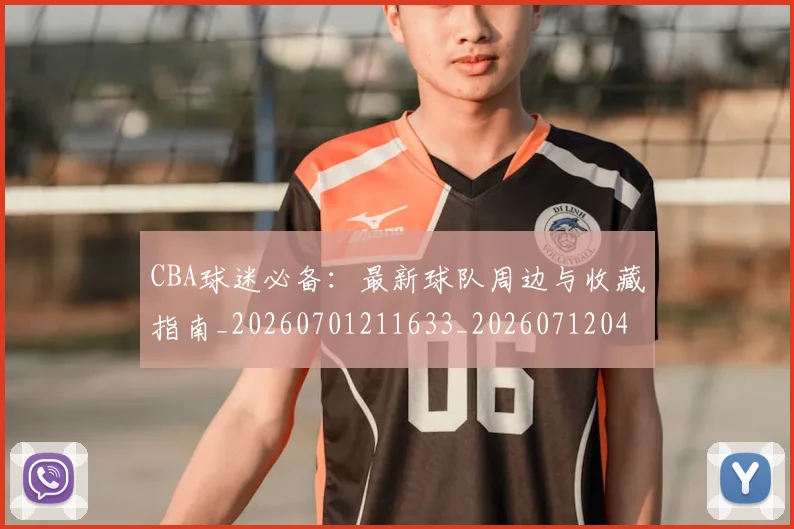 CBA球迷必备:最新球队周边与收藏指南_20260701211633_20260712045853