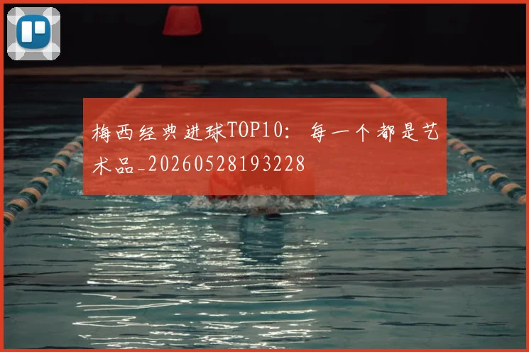 梅西经典进球TOP10：每一个都是艺术品_20260528193228