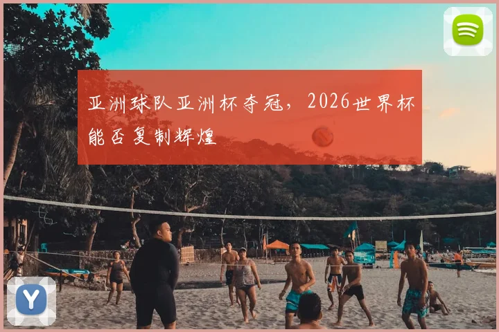 亚洲球队亚洲杯夺冠，2026世界杯能否复制辉煌