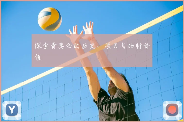 探索青奥会的历史、项目与独特价值