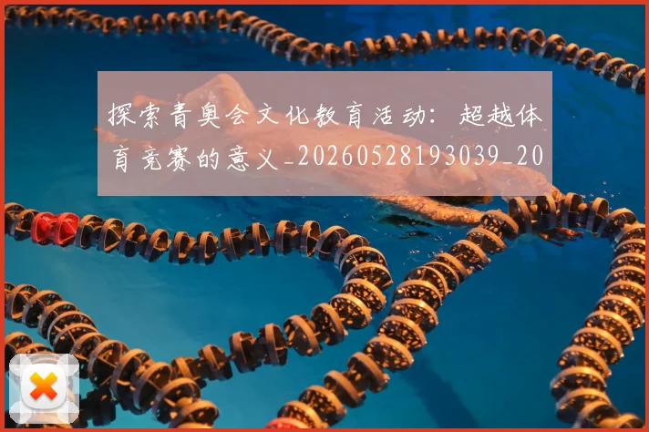 探索青奥会文化教育活动:超越体育竞赛的意义_20260528193039_20260707015619