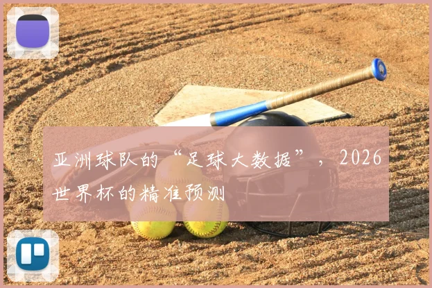 亚洲球队的“足球大数据”，2026世界杯的精准预测