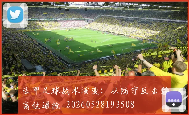 法甲足球战术演变:从防守反击到高位逼抢_20260528193508