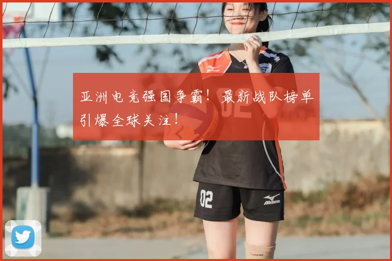 亚洲电竞强国争霸！最新战队榜单引爆全球关注！